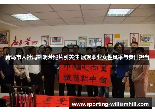青岛市人社局姚明芳照片引关注 展现职业女性风采与责任担当