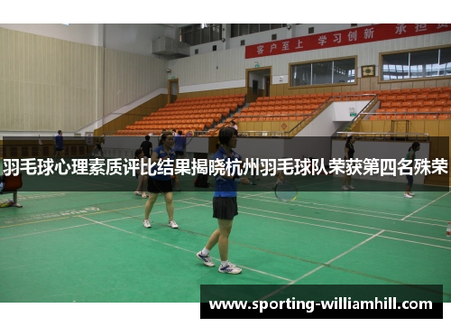 羽毛球心理素质评比结果揭晓杭州羽毛球队荣获第四名殊荣
