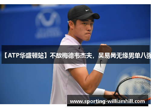 【ATP华盛顿站】不敌梅德韦杰夫，吴易昺无缘男单八强