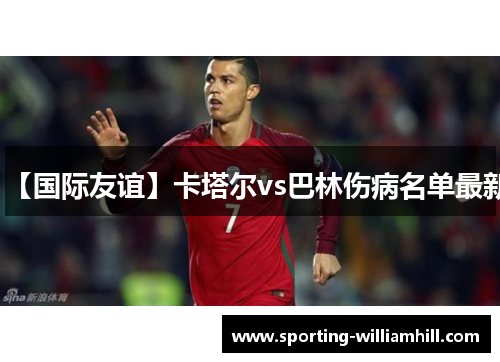 【国际友谊】卡塔尔vs巴林伤病名单最新